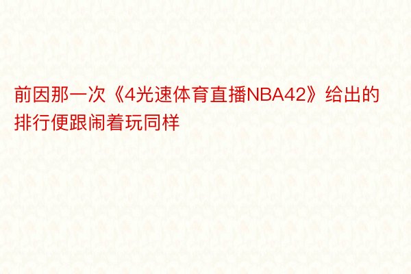 前因那一次《4光速体育直播NBA42》给出的排行便跟闹着玩同样