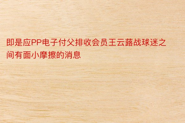 即是应PP电子付父排收会员王云蕗战球迷之间有面小摩擦的消息