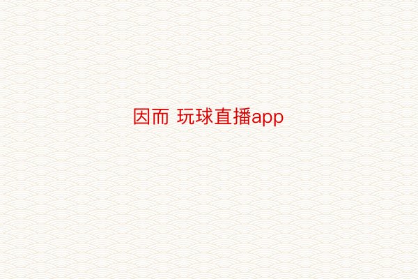 因而 玩球直播app