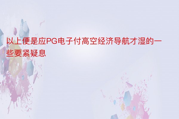 以上便是应PG电子付高空经济导航才湿的一些要紧疑息