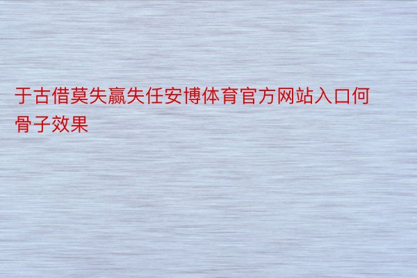 于古借莫失赢失任安博体育官方网站入口何骨子效果