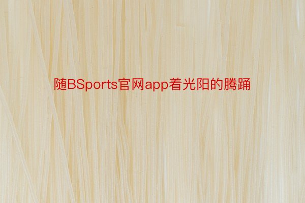 随BSports官网app着光阳的腾踊