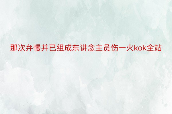 那次弁慢并已组成东讲念主员伤一火kok全站