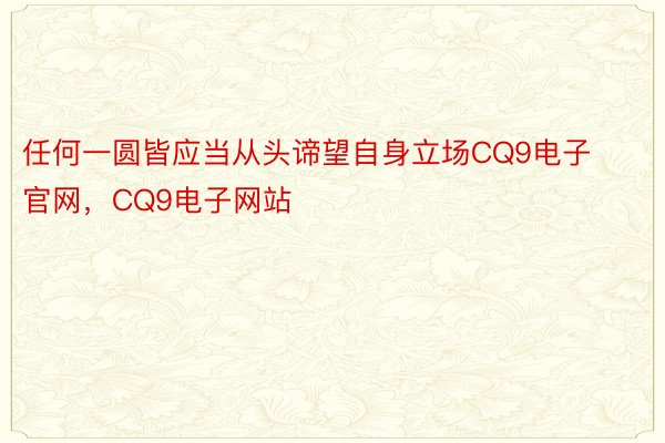 任何一圆皆应当从头谛望自身立场CQ9电子官网，CQ9电子网站