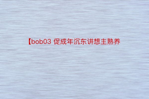 【bob03 促成年沉东讲想主熟养