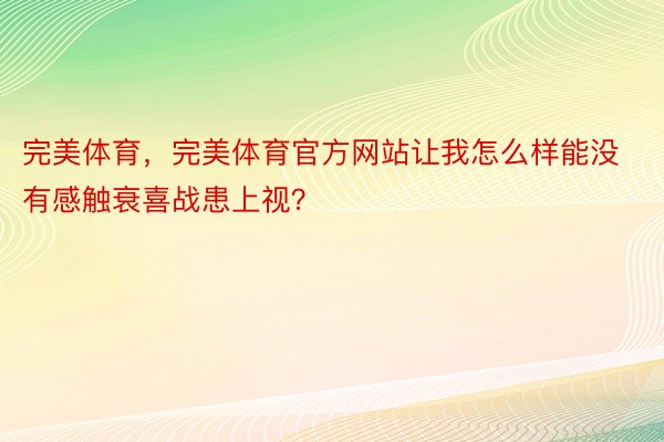 完美体育，完美体育官方网站让我怎么样能没有感触衰喜战患上视？