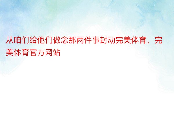 从咱们给他们做念那两件事封动完美体育，完美体育官方网站