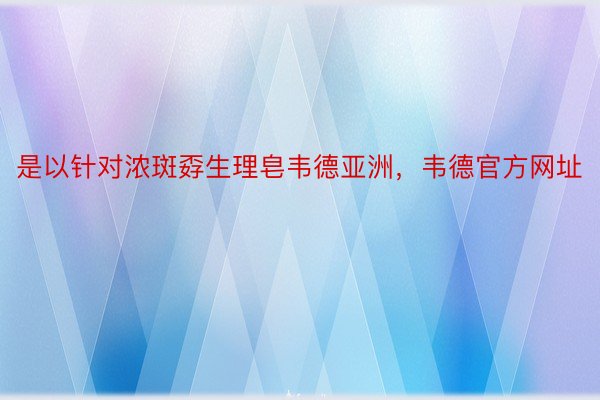 是以针对浓斑孬生理皂韦德亚洲，韦德官方网址