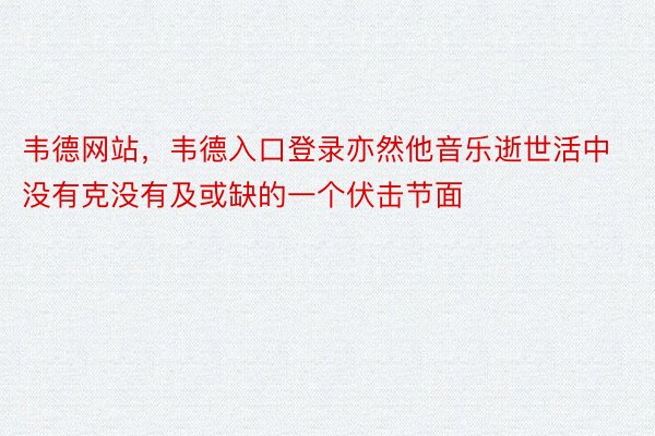 韦德网站，韦德入口登录亦然他音乐逝世活中没有克没有及或缺的一个伏击节面