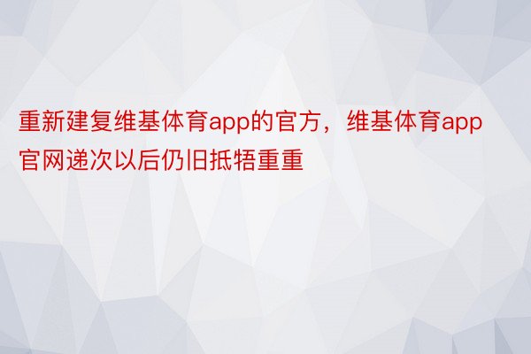 重新建复维基体育app的官方，维基体育app官网递次以后仍旧抵牾重重