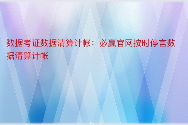 数据考证数据清算计帐：必赢官网按时停言数据清算计帐