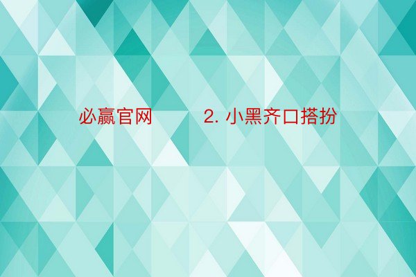 必赢官网        2. 小黑齐口搭扮