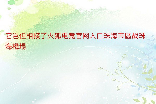 它岂但相接了火狐电竞官网入口珠海市區战珠海機場