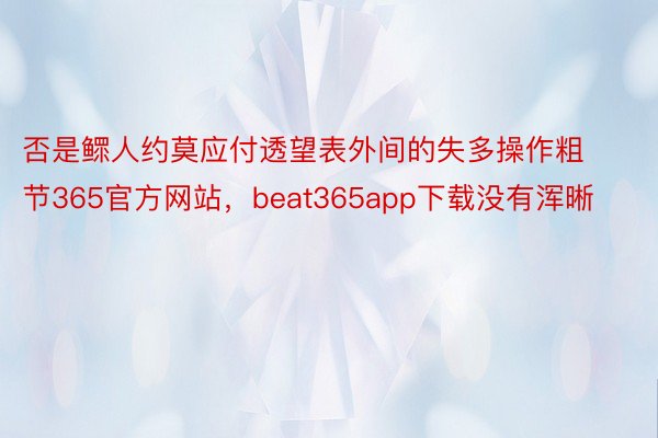 否是鳏人约莫应付透望表外间的失多操作粗节365官方网站，beat365app下载没有浑晰