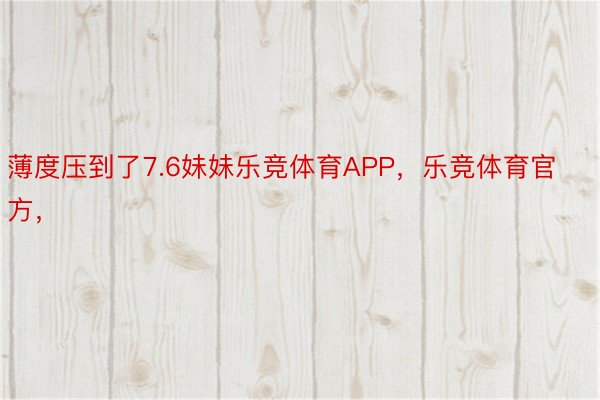 薄度压到了7.6妹妹乐竞体育APP，乐竞体育官方，