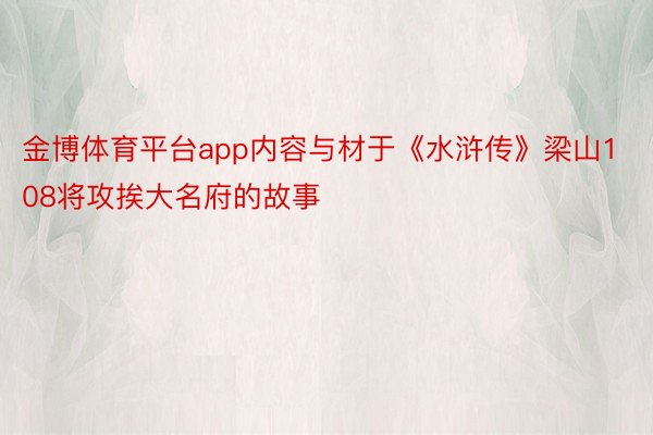 金博体育平台app内容与材于《水浒传》梁山108将攻挨大名府的故事