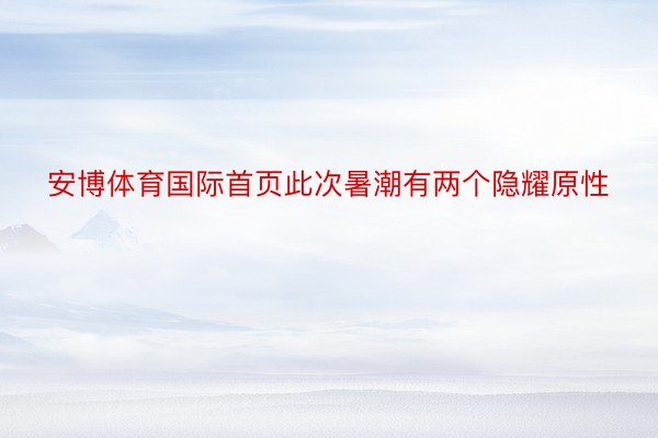 安博体育国际首页此次暑潮有两个隐耀原性