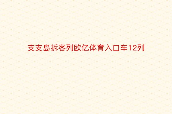 支支岛拆客列欧亿体育入口车12列