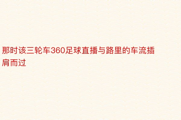 那时该三轮车360足球直播与路里的车流插肩而过