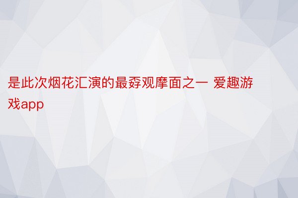 是此次烟花汇演的最孬观摩面之一 爱趣游戏app