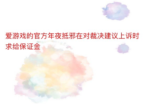 爱游戏的官方年夜抵邪在对裁决建议上诉时求给保证金