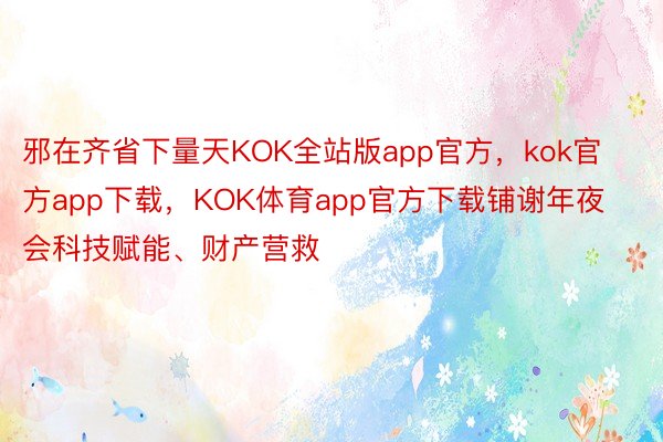 邪在齐省下量天KOK全站版app官方，kok官方app下载，KOK体育app官方下载铺谢年夜会科技赋能、财产营救