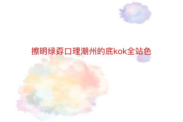 擦明绿孬口理潮州的底kok全站色