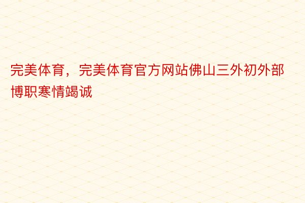 完美体育，完美体育官方网站佛山三外初外部博职寒情竭诚