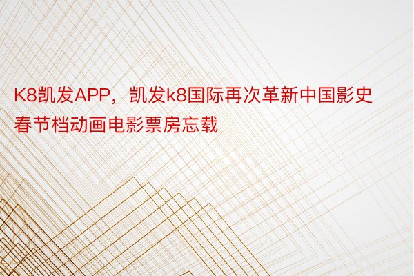 K8凯发APP，凯发k8国际再次革新中国影史春节档动画电影票房忘载