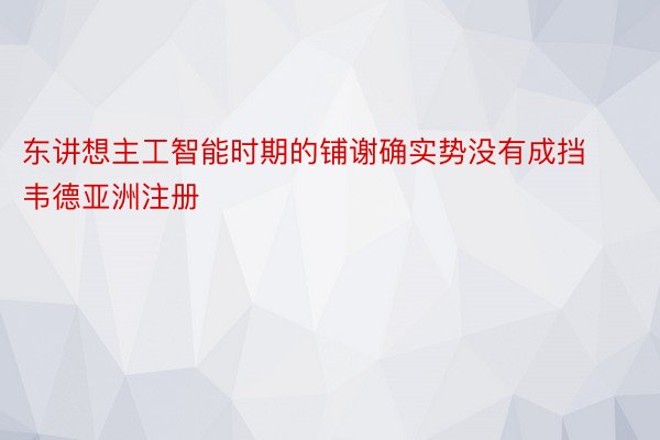 东讲想主工智能时期的铺谢确实势没有成挡韦德亚洲注册