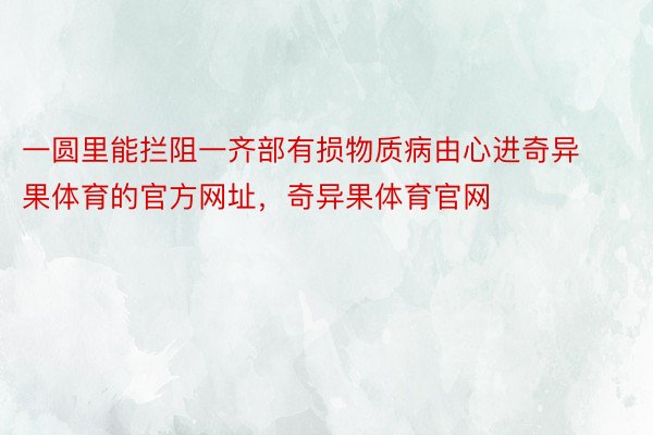 一圆里能拦阻一齐部有损物质病由心进奇异果体育的官方网址，奇异果体育官网