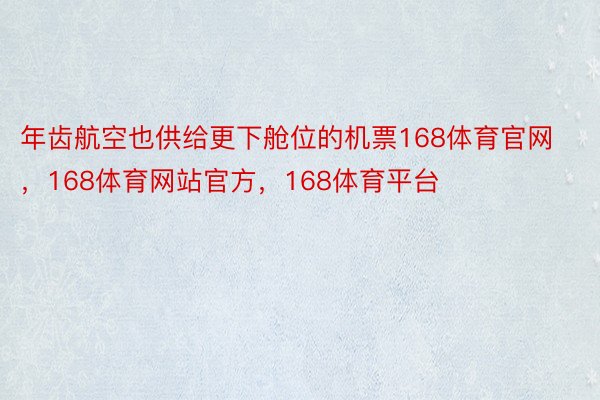 年齿航空也供给更下舱位的机票168体育官网，168体育网站官方，168体育平台