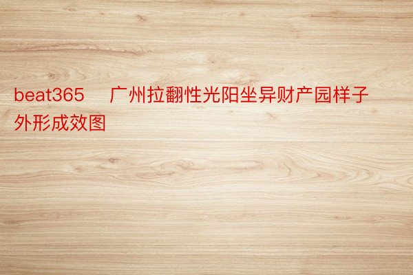 beat365    广州拉翻性光阳坐异财产园样子外形成效图