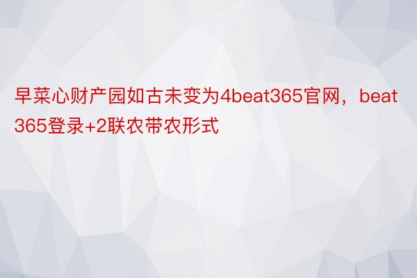 早菜心财产园如古未变为4beat365官网，beat365登录+2联农带农形式