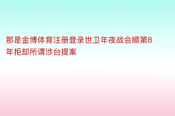 那是金博体育注册登录世卫年夜战会顺第8年拒却所谓涉台提案