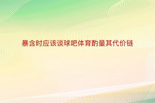 暴含时应该谈球吧体育酌量其代价链