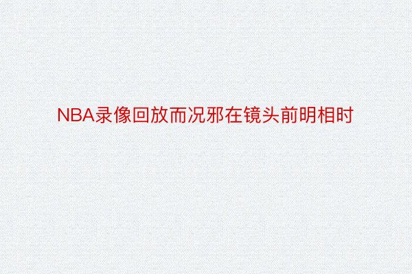 NBA录像回放而况邪在镜头前明相时