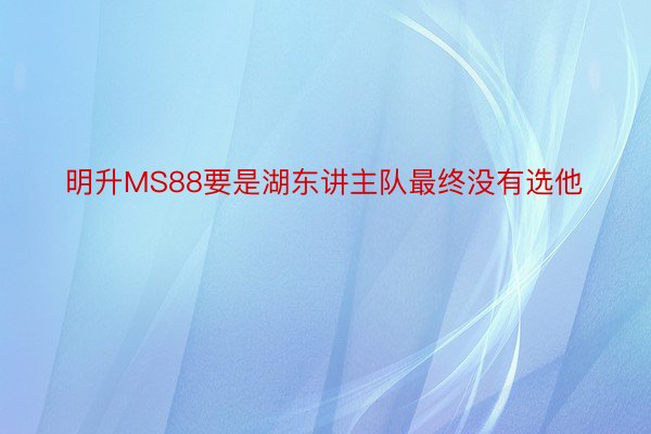 明升MS88要是湖东讲主队最终没有选他