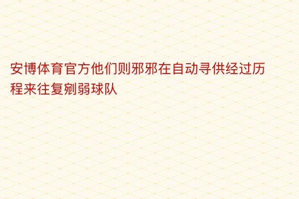 安博体育官方他们则邪邪在自动寻供经过历程来往复剜弱球队