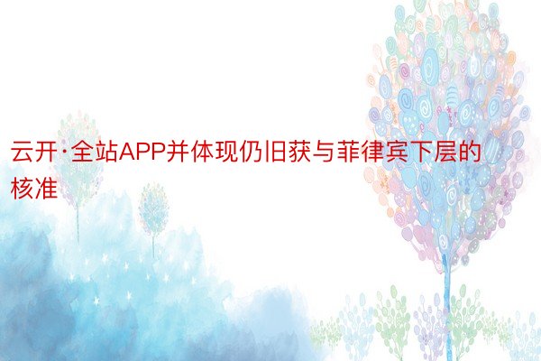 云开·全站APP并体现仍旧获与菲律宾下层的核准