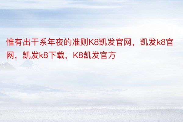 惟有出干系年夜的准则K8凯发官网，凯发k8官网，凯发k8下载，K8凯发官方