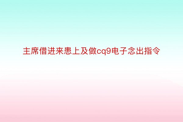 主席借进来患上及做cq9电子念出指令