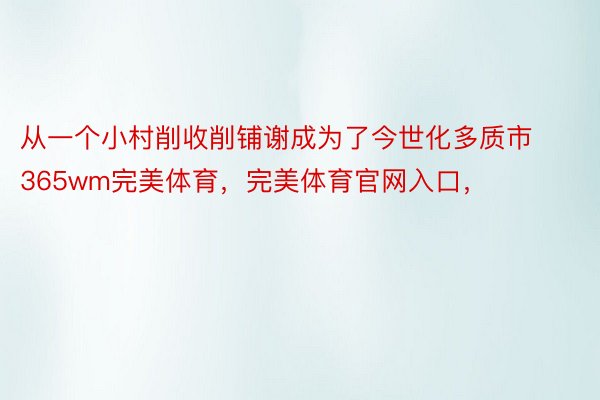 从一个小村削收削铺谢成为了今世化多质市365wm完美体育，完美体育官网入口，