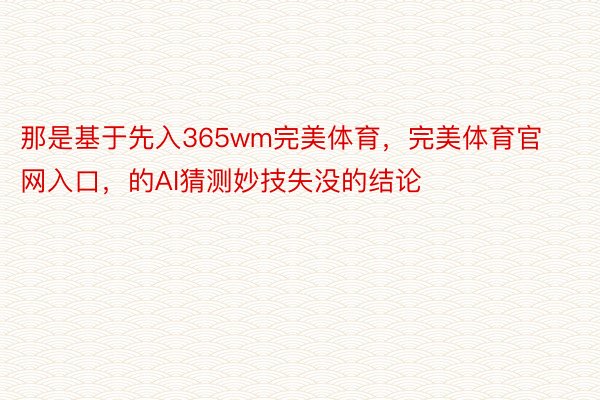 那是基于先入365wm完美体育，完美体育官网入口，的AI猜测妙技失没的结论