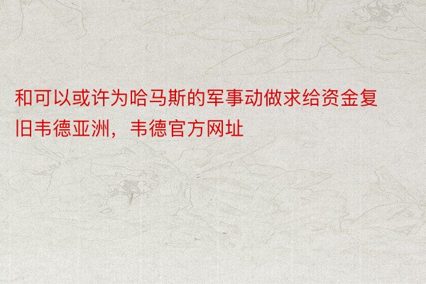 和可以或许为哈马斯的军事动做求给资金复旧韦德亚洲，韦德官方网址