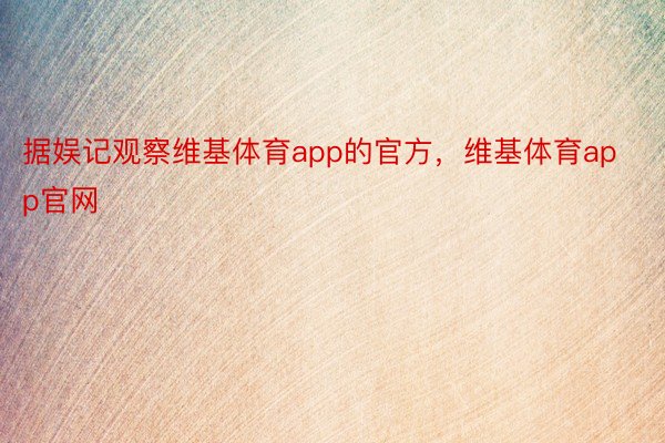 据娱记观察维基体育app的官方，维基体育app官网