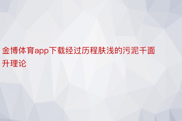 金博体育app下载经过历程肤浅的污泥千面升理论