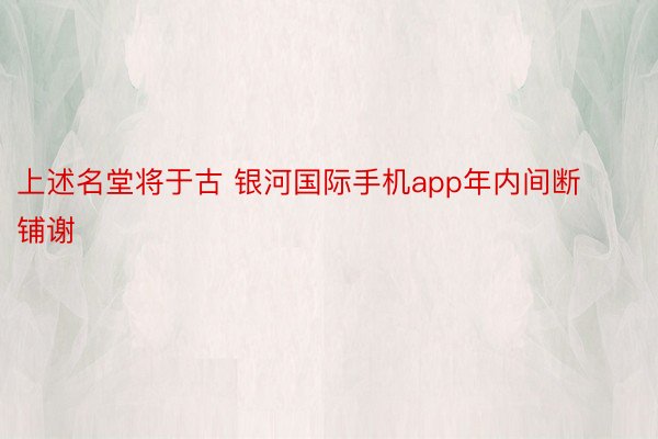 上述名堂将于古 银河国际手机app年内间断铺谢