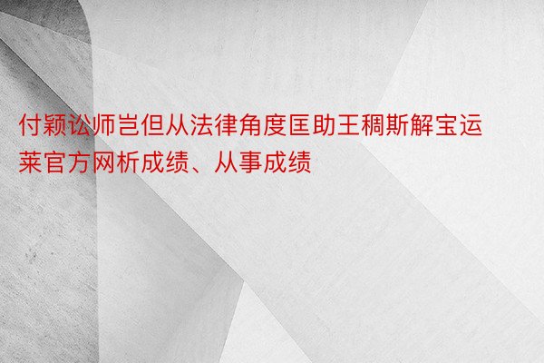 付颖讼师岂但从法律角度匡助王稠斯解宝运莱官方网析成绩、从事成绩