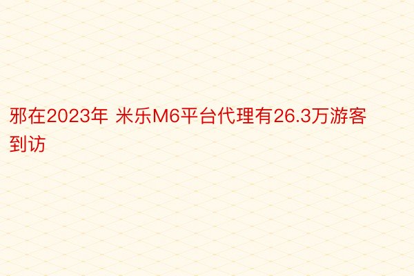 邪在2023年 米乐M6平台代理有26.3万游客到访